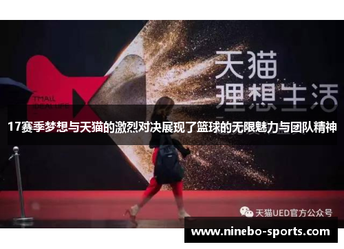 17赛季梦想与天猫的激烈对决展现了篮球的无限魅力与团队精神