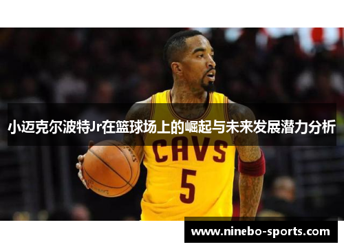 小迈克尔波特Jr在篮球场上的崛起与未来发展潜力分析